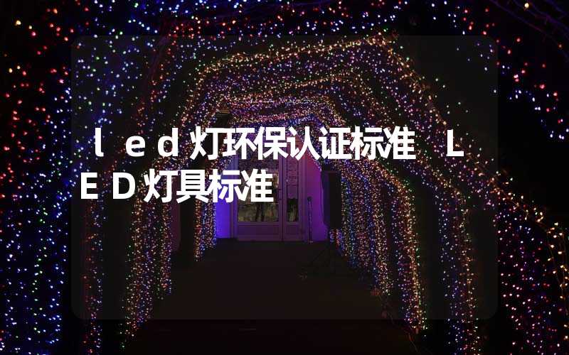 led灯环保认证标准 LED灯具标准